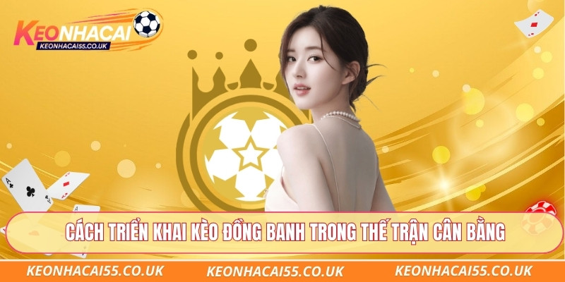 Cách triển khai kèo đồng banh trong thế trận cân bằng