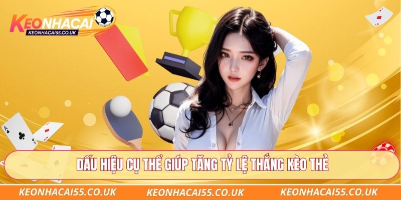 Dấu hiệu cụ thể giúp tăng tỷ lệ thắng kèo thẻ