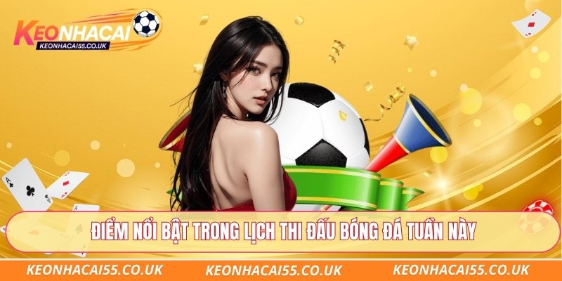 Điểm nổi bật trong lịch thi đấu bóng đá tuần này