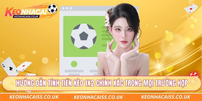 Hướng dẫn tính tiền kèo 1x2 chính xác trong mọi trường hợp