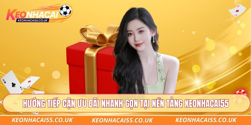 Hướng tiếp cận ưu đãi nhanh gọn tại nền tảng Keonhacai55